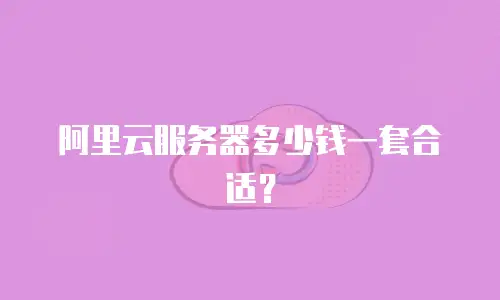 阿里云服务器多少钱一套合适？