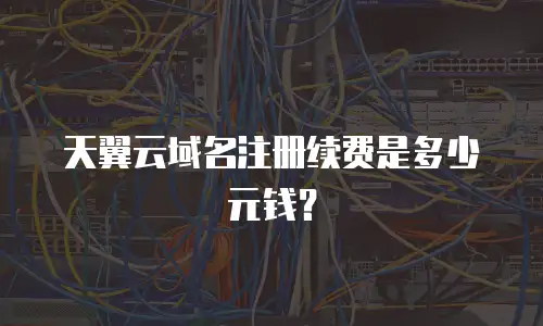 天翼云域名注册续费是多少元钱？