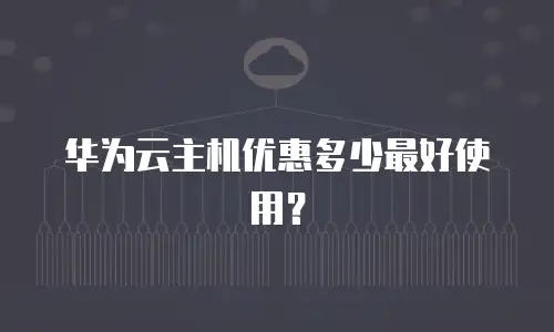 华为云主机优惠多少最好使用？