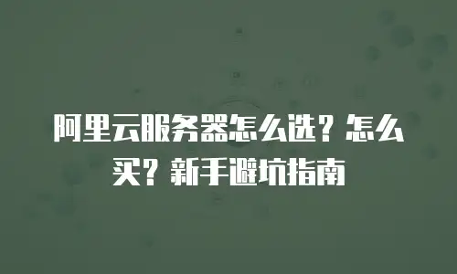 阿里云服务器怎么选？怎么买？新手避坑指南