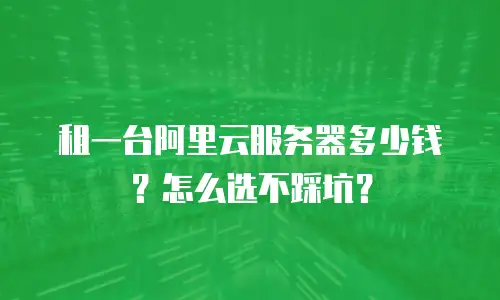 租一台阿里云服务器多少钱？怎么选不踩坑？