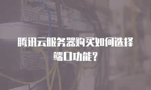 腾讯云服务器购买如何选择端口功能？