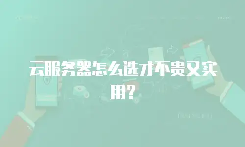 云服务器怎么选才不贵又实用？