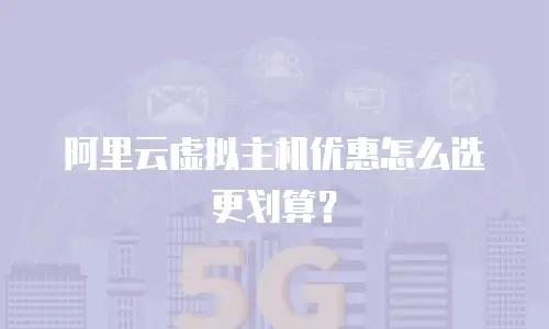 阿里云虚拟主机优惠怎么选更划算？