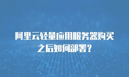 阿里云轻量应用服务器购买之后如何部署？