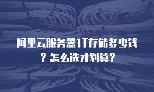 阿里云服务器1T存储多少钱？怎么选才划算？