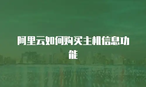 阿里云如何购买主机信息功能