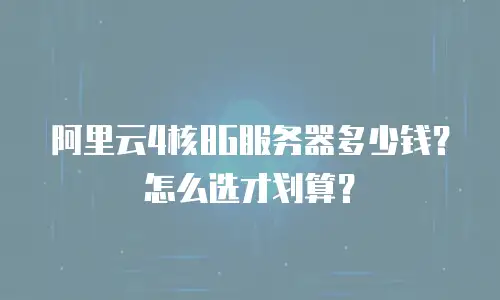 阿里云4核8G服务器多少钱？怎么选才划算？