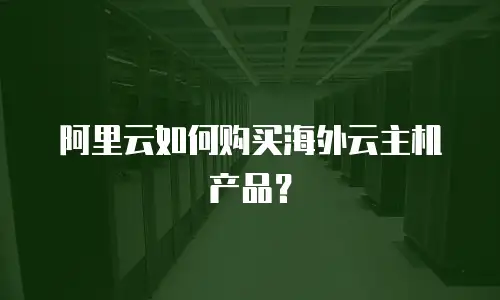 阿里云如何购买海外云主机产品？