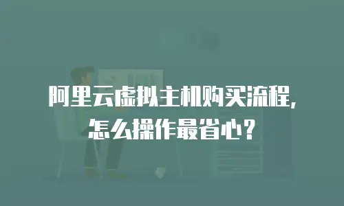 阿里云虚拟主机购买流程，怎么操作最省心？