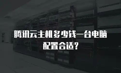 腾讯云主机多少钱一台电脑配置合适？