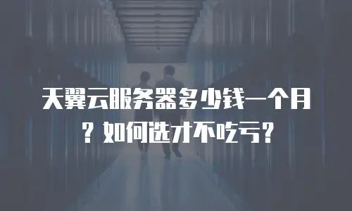 天翼云服务器多少钱一个月？如何选才不吃亏？