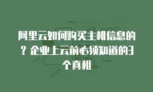 阿里云如何购买主机信息的？企业上云前必须知道的3个真相