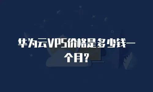 华为云VPS价格是多少钱一个月？