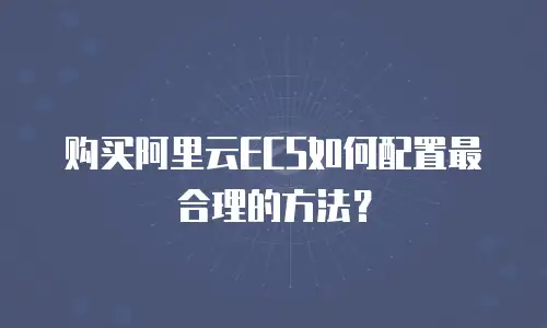 购买阿里云ECS如何配置最合理的方法？