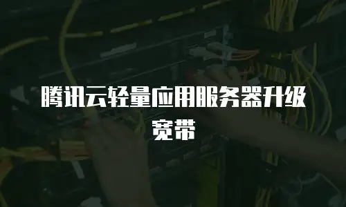 腾讯云轻量应用服务器升级宽带