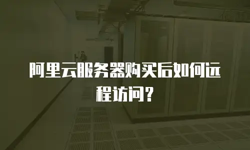 阿里云服务器购买后如何远程访问？