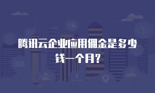 腾讯云企业应用佣金是多少钱一个月？