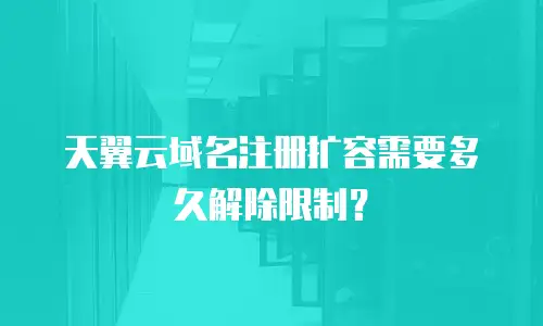 天翼云域名注册扩容需要多久解除限制？