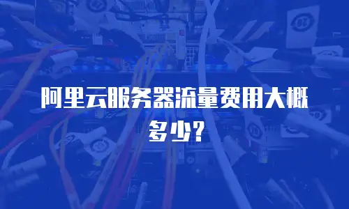 阿里云服务器流量费用大概多少？
