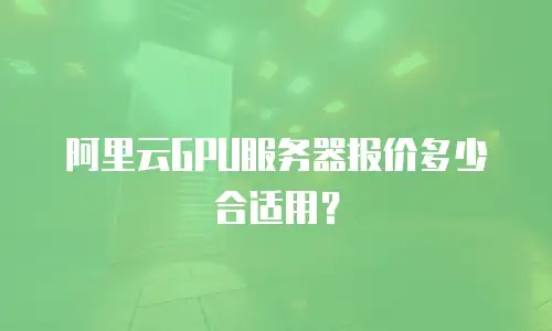 阿里云GPU服务器报价多少合适用？