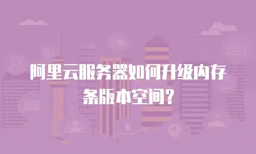 阿里云服务器如何升级内存条版本空间？