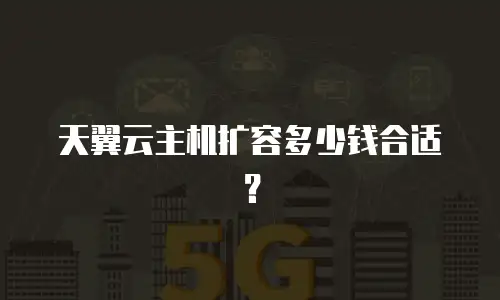 天翼云主机扩容多少钱合适？