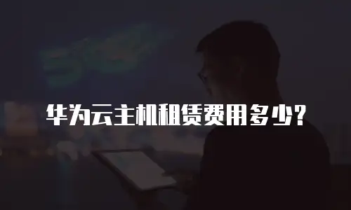 华为云主机租赁费用多少？