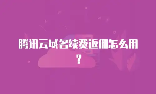 腾讯云域名续费返佣怎么用？