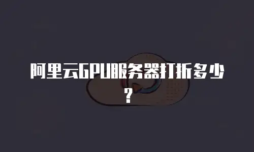 阿里云GPU服务器打折多少？