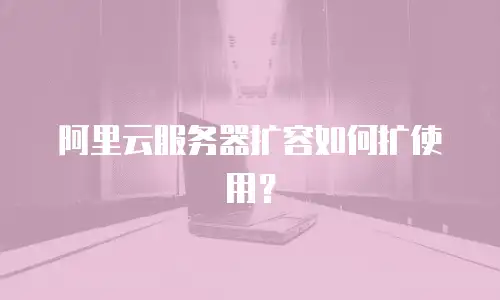 阿里云服务器扩容如何扩使用？