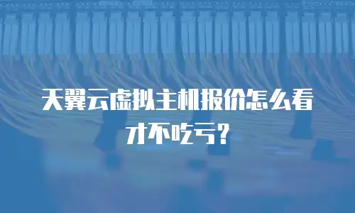 天翼云虚拟主机报价怎么看才不吃亏？