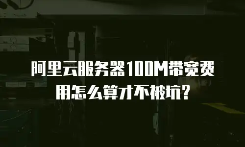 阿里云服务器100M带宽费用怎么算才不被坑？