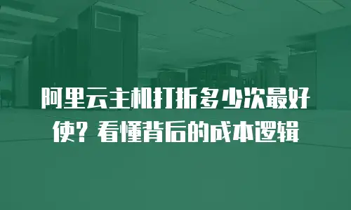 阿里云主机打折多少次最好使？看懂背后的成本逻辑