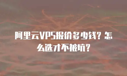 阿里云VPS报价多少钱？怎么选才不被坑？