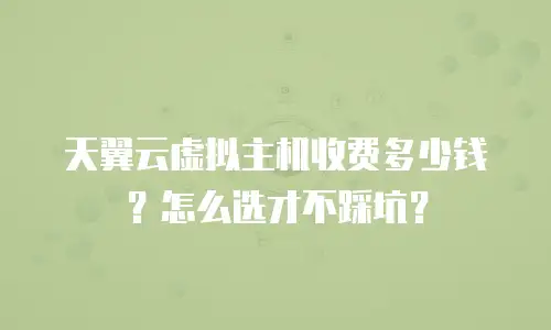 天翼云虚拟主机收费多少钱？怎么选才不踩坑？