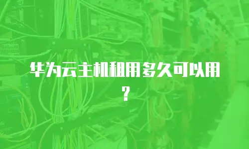 华为云主机租用多久可以用？