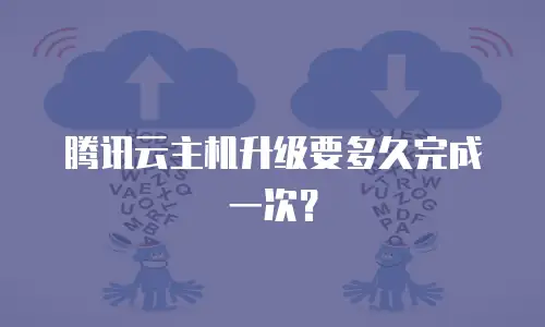 腾讯云主机升级要多久完成一次？