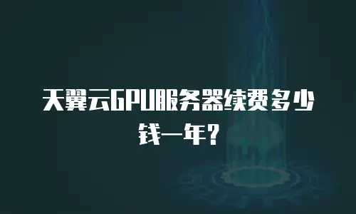 天翼云GPU服务器续费多少钱一年？