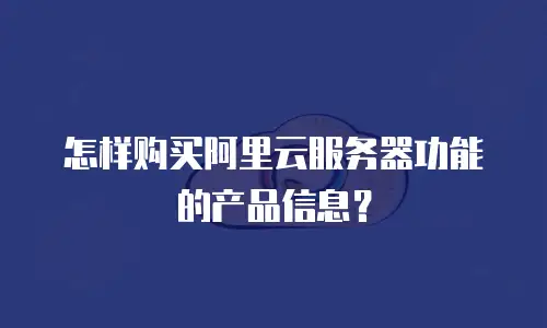 怎样购买阿里云服务器功能的产品信息？