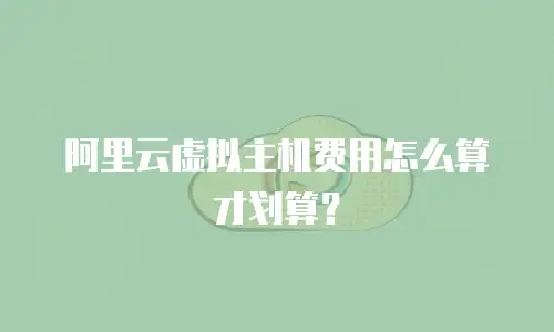 阿里云虚拟主机费用怎么算才划算？