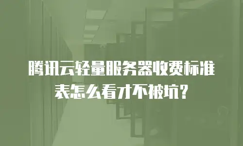 腾讯云轻量服务器收费标准表怎么看才不被坑？