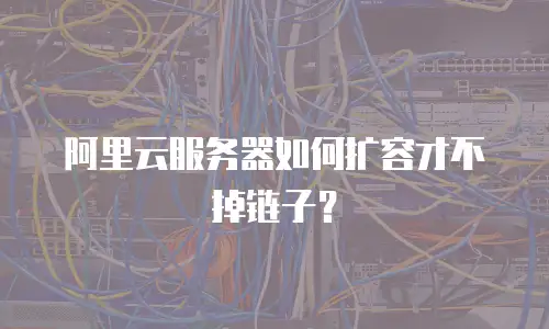 阿里云服务器如何扩容才不掉链子？