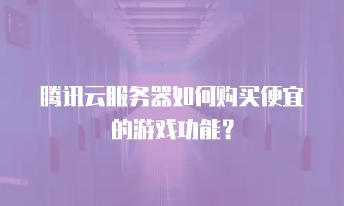 腾讯云服务器如何购买便宜的游戏功能？