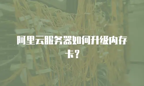 阿里云服务器如何升级内存卡？