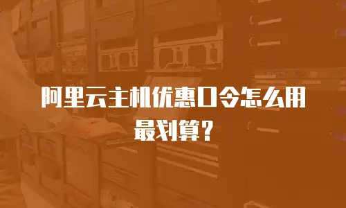 阿里云主机优惠口令怎么用最划算？