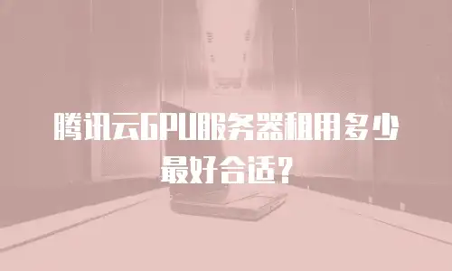 腾讯云GPU服务器租用多少最好合适？