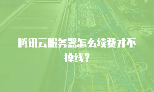 腾讯云服务器怎么续费才不掉线？