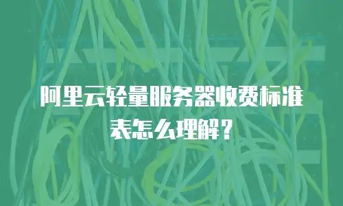 阿里云轻量服务器收费标准表怎么理解？