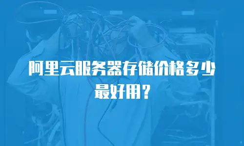 阿里云服务器存储价格多少最好用？